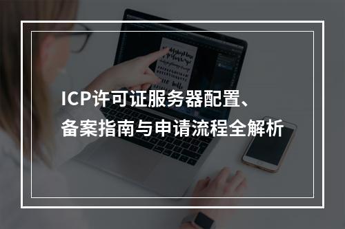 ICP许可证服务器配置、备案指南与申请流程全解析