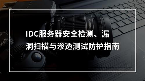 IDC服务器安全检测、漏洞扫描与渗透测试防护指南