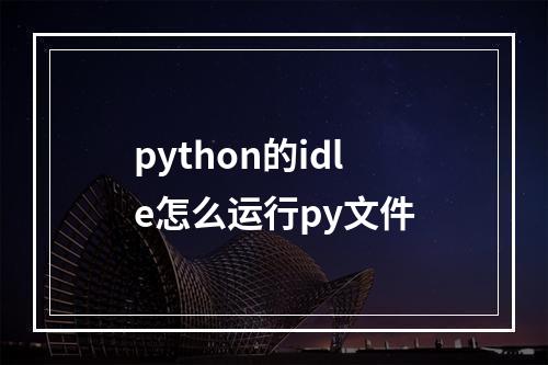 python的idle怎么运行py文件