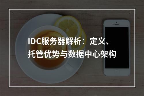 IDC服务器解析：定义、托管优势与数据中心架构