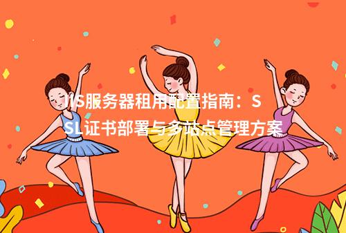 IIS服务器租用配置指南：SSL证书部署与多站点管理方案