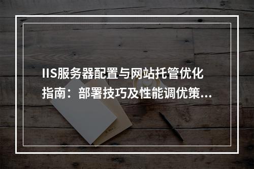 IIS服务器配置与网站托管优化指南：部署技巧及性能调优策略