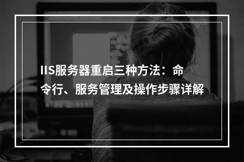 IIS服务器重启三种方法：命令行、服务管理及操作步骤详解