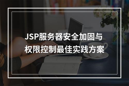 JSP服务器安全加固与权限控制最佳实践方案