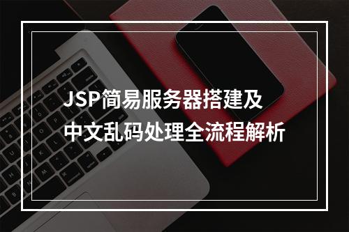 JSP简易服务器搭建及中文乱码处理全流程解析