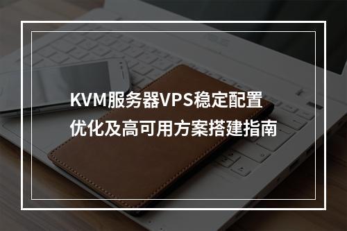 KVM服务器VPS稳定配置优化及高可用方案搭建指南