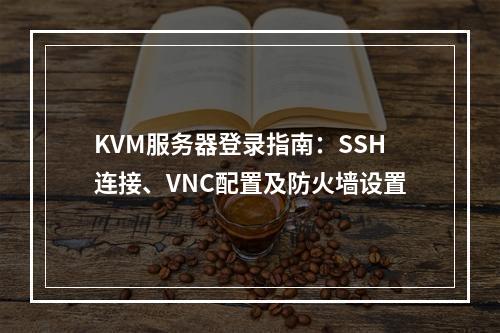KVM服务器登录指南：SSH连接、VNC配置及防火墙设置