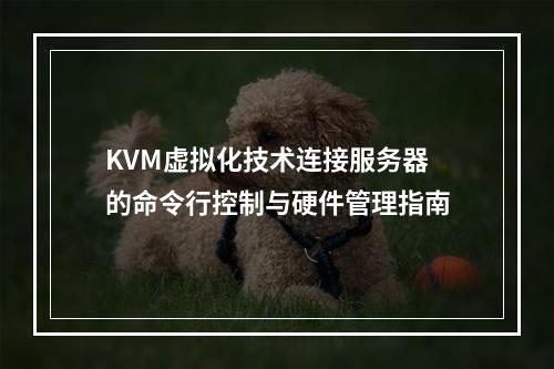 KVM虚拟化技术连接服务器的命令行控制与硬件管理指南