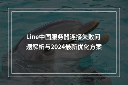 Line中国服务器连接失败问题解析与2024最新优化方案