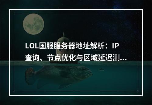 LOL国服服务器地址解析：IP查询、节点优化与区域延迟测试