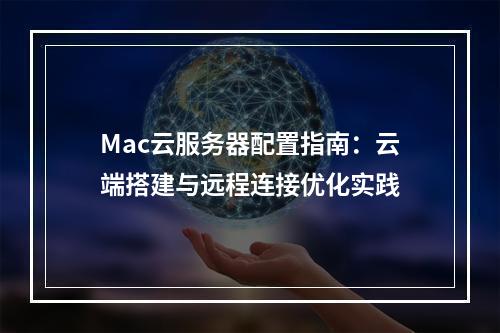 Mac云服务器配置指南：云端搭建与远程连接优化实践