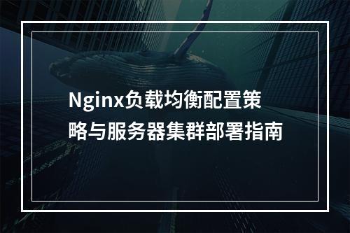 Nginx负载均衡配置策略与服务器集群部署指南