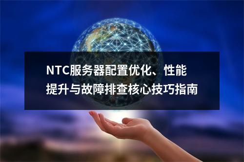 NTC服务器配置优化、性能提升与故障排查核心技巧指南