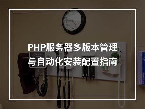 PHP服务器多版本管理与自动化安装配置指南