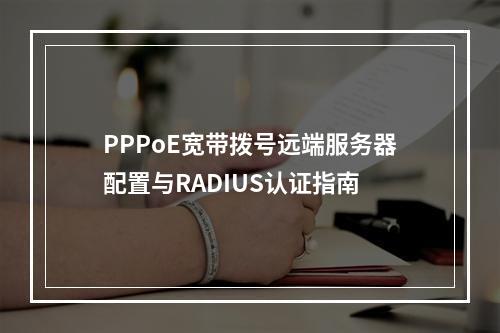 PPPoE宽带拨号远端服务器配置与RADIUS认证指南