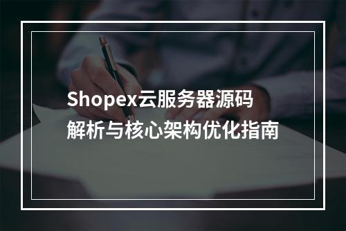 Shopex云服务器源码解析与核心架构优化指南