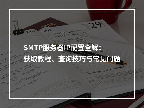 SMTP服务器IP配置全解：获取教程、查询技巧与常见问题