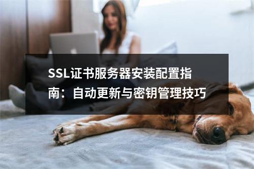 SSL证书服务器安装配置指南：自动更新与密钥管理技巧