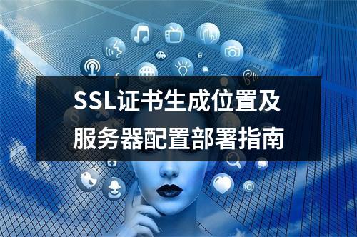 SSL证书生成位置及服务器配置部署指南