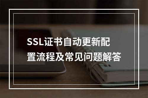SSL证书自动更新配置流程及常见问题解答