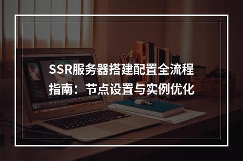 SSR服务器搭建配置全流程指南：节点设置与实例优化