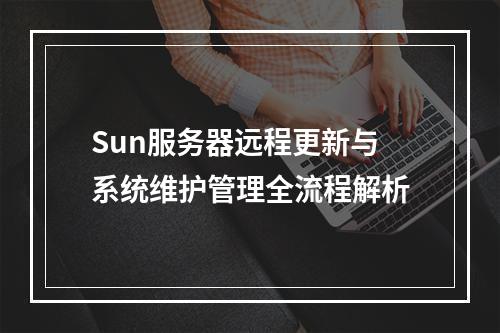 Sun服务器远程更新与系统维护管理全流程解析