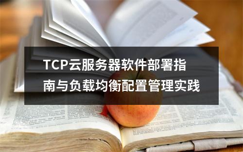 TCP云服务器软件部署指南与负载均衡配置管理实践