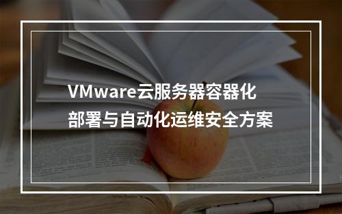 VMware云服务器容器化部署与自动化运维安全方案