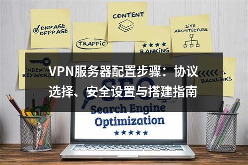 VPN服务器配置步骤：协议选择、安全设置与搭建指南