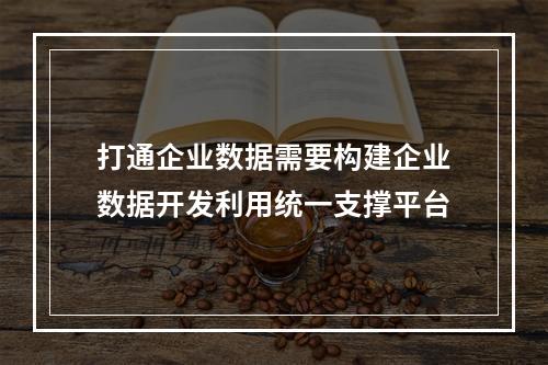 打通企业数据需要构建企业数据开发利用统一支撑平台