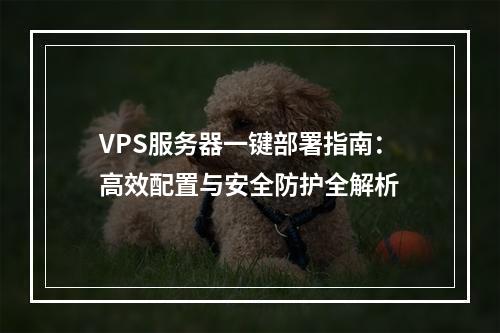 VPS服务器一键部署指南：高效配置与安全防护全解析