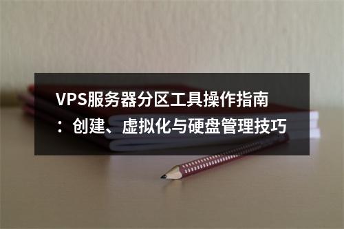 VPS服务器分区工具操作指南：创建、虚拟化与硬盘管理技巧