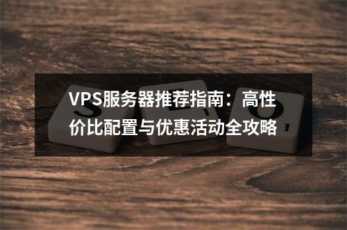 VPS服务器推荐指南：高性价比配置与优惠活动全攻略