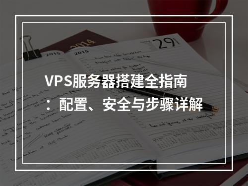 VPS服务器搭建全指南：配置、安全与步骤详解