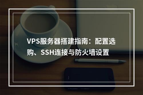 VPS服务器搭建指南：配置选购、SSH连接与防火墙设置