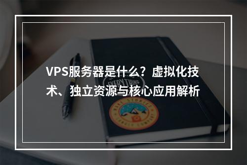 VPS服务器是什么？虚拟化技术、独立资源与核心应用解析