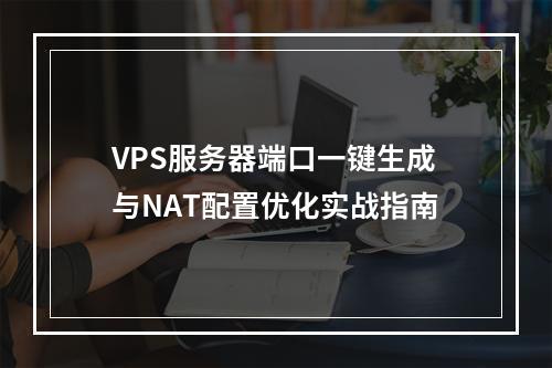VPS服务器端口一键生成与NAT配置优化实战指南