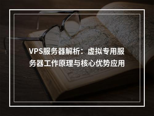 VPS服务器解析：虚拟专用服务器工作原理与核心优势应用