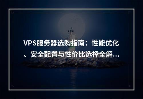 VPS服务器选购指南：性能优化、安全配置与性价比选择全解析