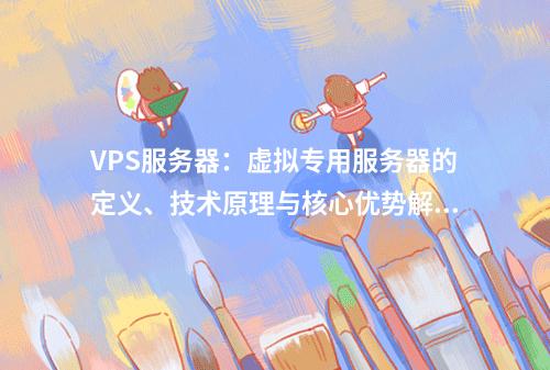 VPS服务器：虚拟专用服务器的定义、技术原理与核心优势解析