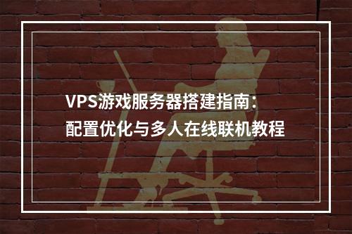 VPS游戏服务器搭建指南：配置优化与多人在线联机教程