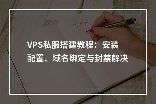 VPS私服搭建教程：安装配置、域名绑定与封禁解决