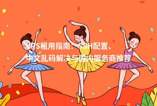 VPS租用指南：SSH配置、中文乱码解决与国内服务商推荐