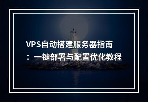 VPS自动搭建服务器指南：一键部署与配置优化教程