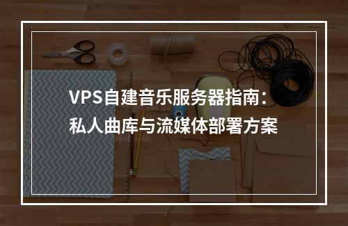 VPS自建音乐服务器指南：私人曲库与流媒体部署方案