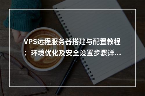 VPS远程服务器搭建与配置教程：环境优化及安全设置步骤详解