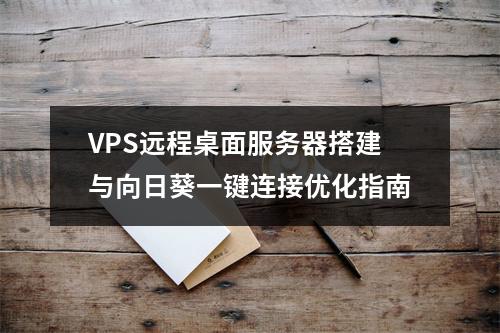 VPS远程桌面服务器搭建与向日葵一键连接优化指南