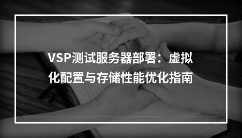 VSP测试服务器部署：虚拟化配置与存储性能优化指南