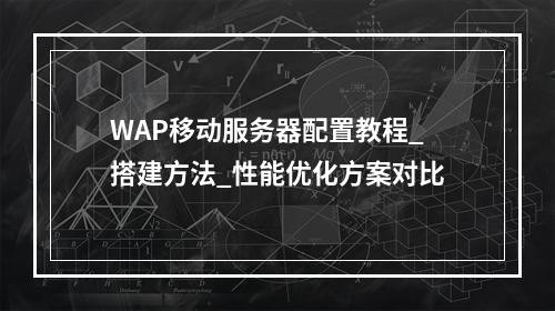 WAP移动服务器配置教程_搭建方法_性能优化方案对比