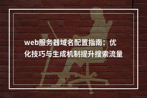 web服务器域名配置指南：优化技巧与生成机制提升搜索流量
